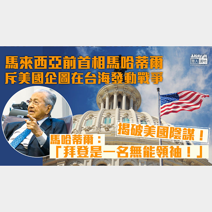 【揭破陰謀】馬來西亞前首相馬哈蒂爾揭破美國陰謀：在台海挑起戰爭、拜登是無能領袖！ – 港人講地