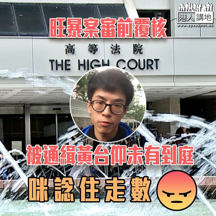 【黃台仰棄保潛逃？】旺角暴動案審前覆核 黃台仰再缺席聆訊