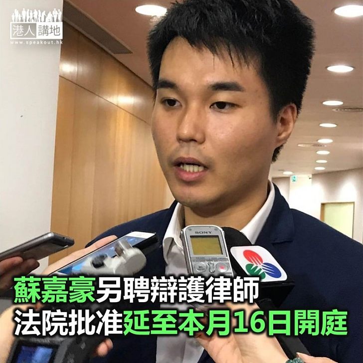 【焦點新聞】蘇嘉豪另聘辯護律師 法院批准延至本月16日開庭