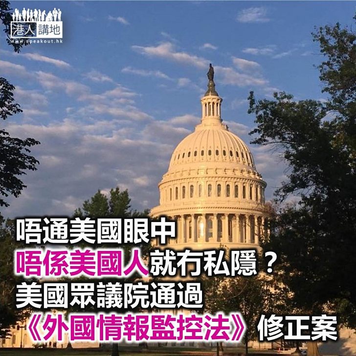 【焦點新聞】美國眾議院通過《外國情報監控法》修正案 容許當局竊取境外人士情報