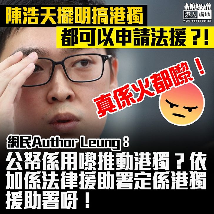 【真心火滾】陳浩天擺明搞港獨都可以申請法援?! 網民火都嚟:「依加係法律援助署定係港獨援助署呀!」