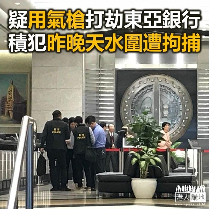 【焦點新聞】警方昨晚拘捕東亞銀行總行劫案疑犯 證實涉案手槍為玩具氣槍
