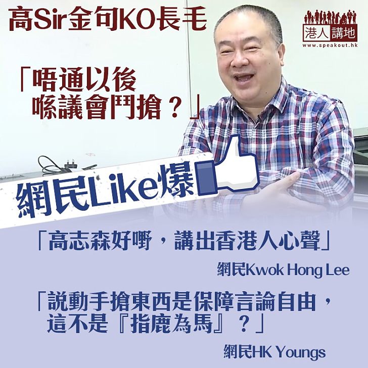 【網民Like爆​】高志森KO長毛搶嘢：「唔通以後喺議會鬥搶？」