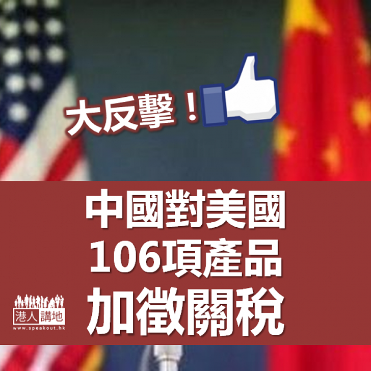 【全面反擊】中國對美國106項產品加徵關稅