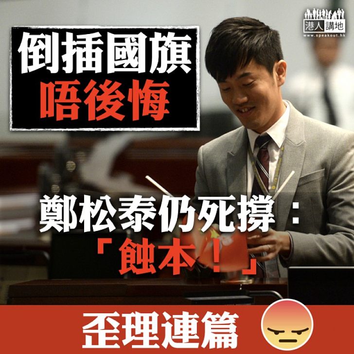 【毫無悔意】倒插國旗唔後悔 鄭松泰仍死撐:「蝕本!」