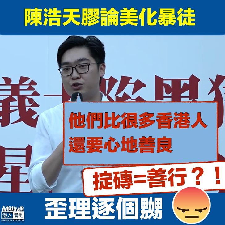 【美化暴徒】陳浩天美化暴徒：他們比許多香港人心地更善良