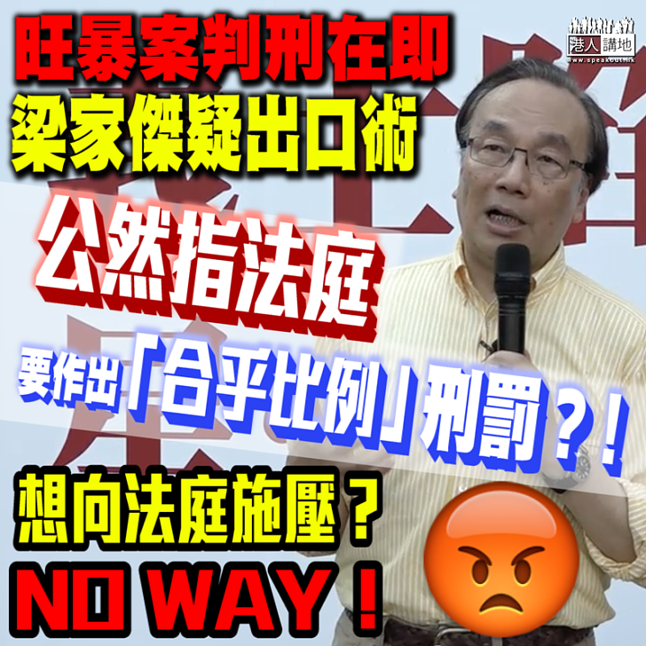 【教官判案】旺暴案判刑在即 梁家傑疑「出口術」要求作出「合乎比例」刑罰