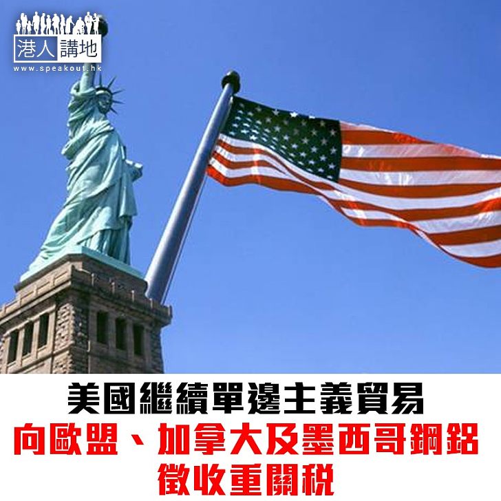 【焦點新聞】美國繼續單邊主義 向歐盟、加拿大及墨西哥鋼鋁徵收關稅