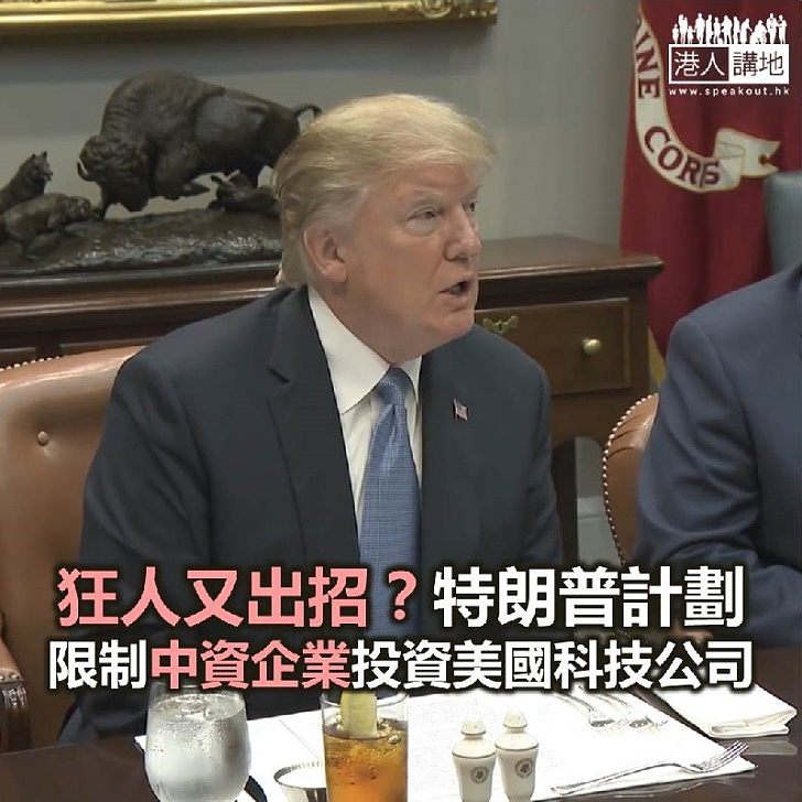 【焦點新聞】特朗普計劃限制中資企業投資美國科技公司