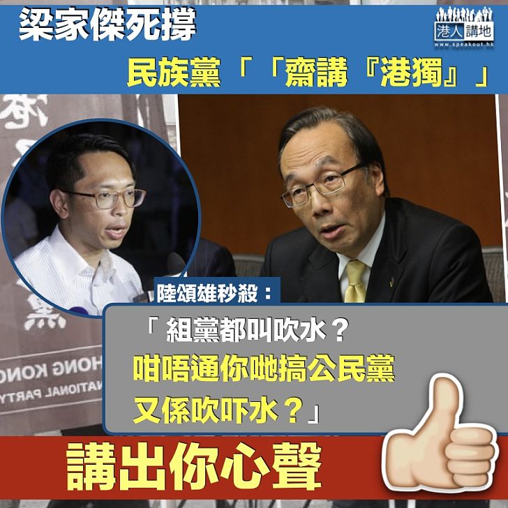 【噏得就噏】梁家傑死撐民族黨「吹吓水」 陸頌雄：唔通公民黨又係「齋吹」