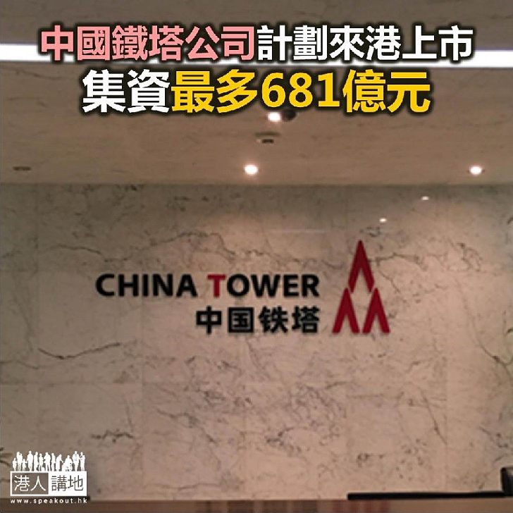 【焦點新聞】中國鐵塔公司計劃來港上市 集資最多681億元
