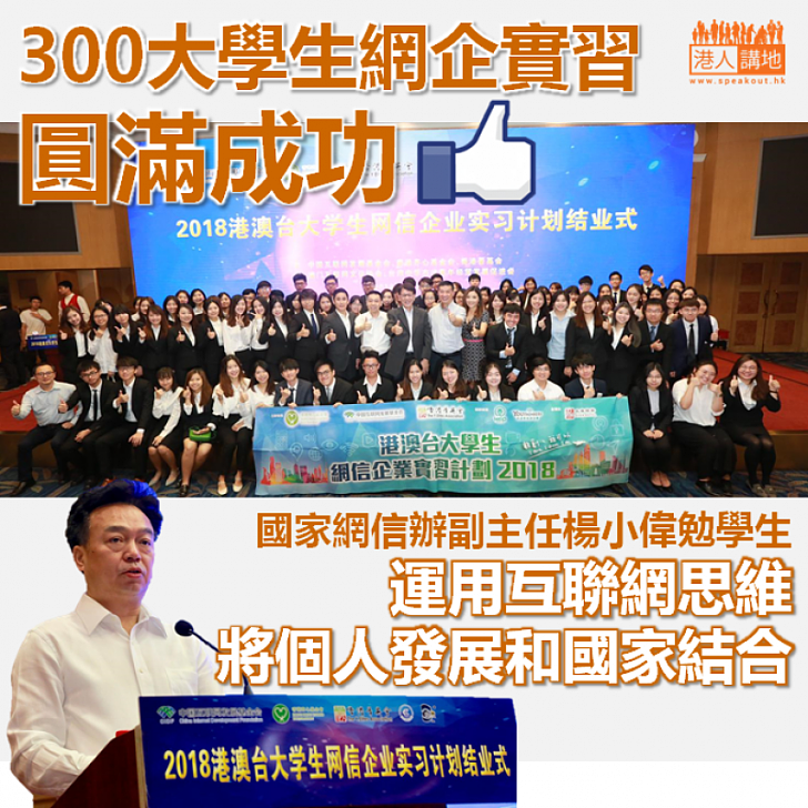 【300大學生網企實習圓滿成功，值得畀like! 】國家網信辦副主任楊小偉勉學生運用互聯網思維、將個人發展和國家結合