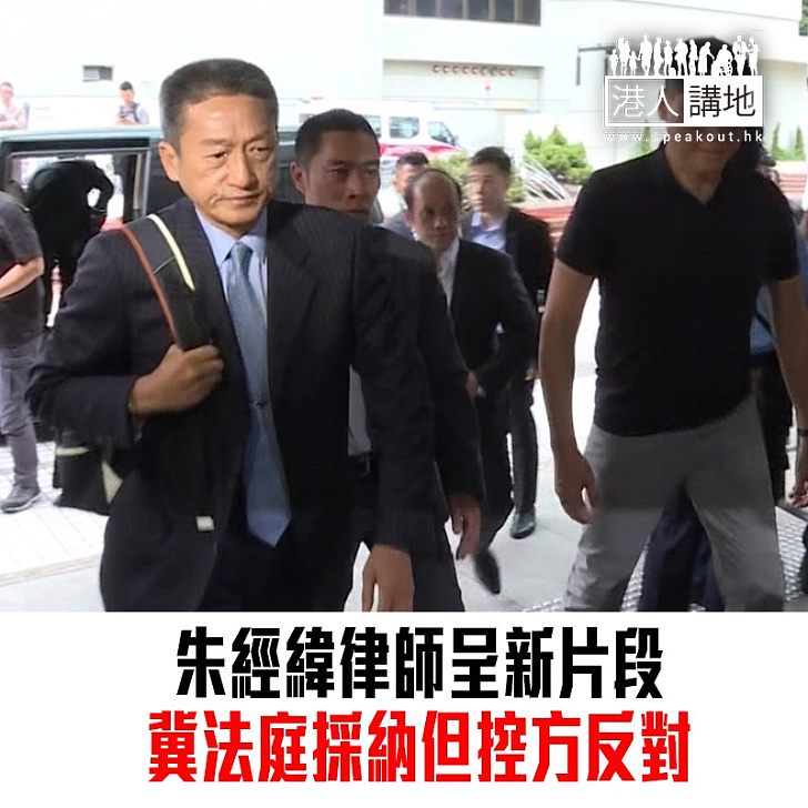 【焦點新聞】朱經緯律師呈新片段冀法庭採納 控方反對