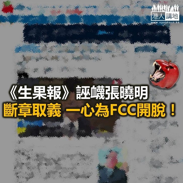 【監生老屈】《生果報》又斷章取義 誣衊張曉明為FCC開脫