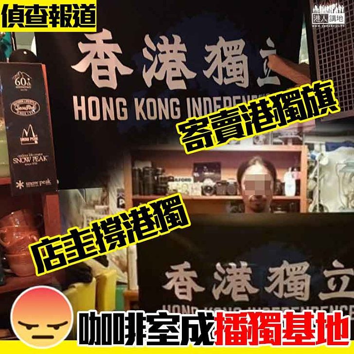 【偵查報道】寄賣「港獨」旗 老闆撐「港獨」 樓上咖啡室成「播獨」基地
