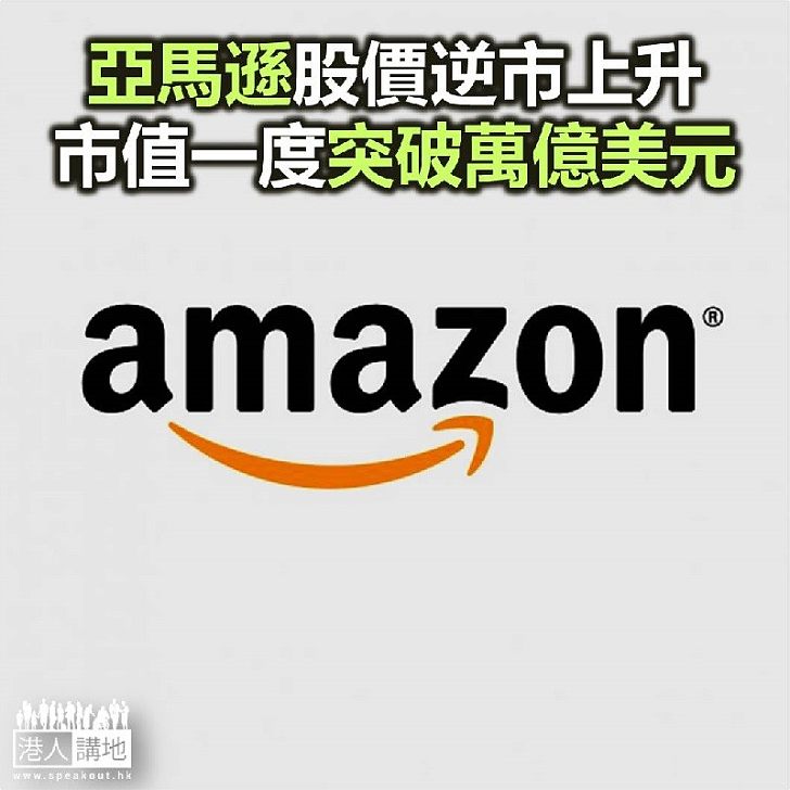 【焦點新聞】亞馬遜股價逆市上升 市值一度突破萬億美元