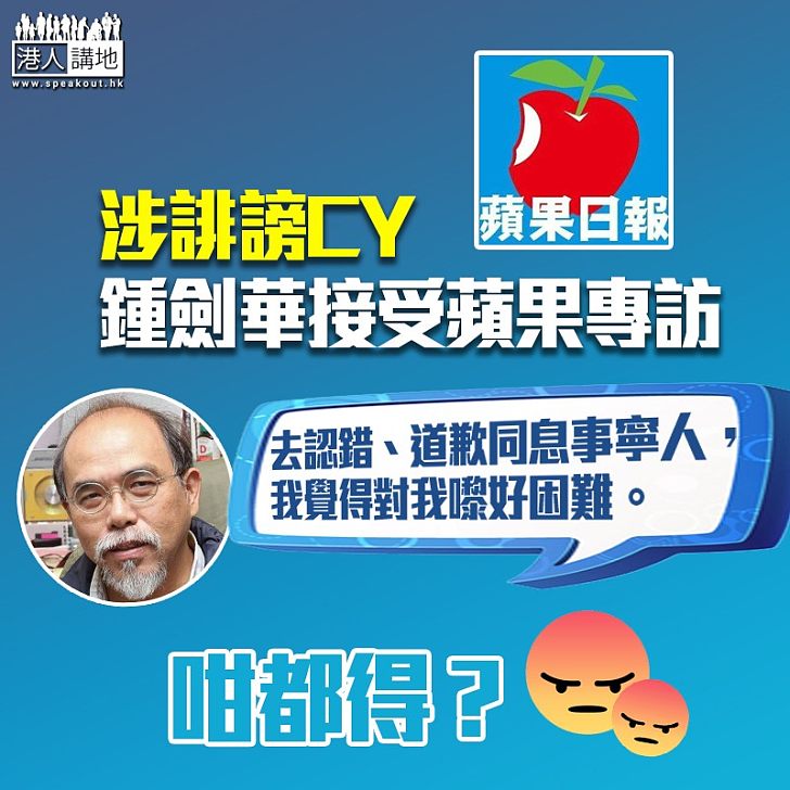 【涉誹謗CY】鍾劍華接受蘋果專訪：去認錯、道歉同息事寧人，我覺得對我嚟好困難