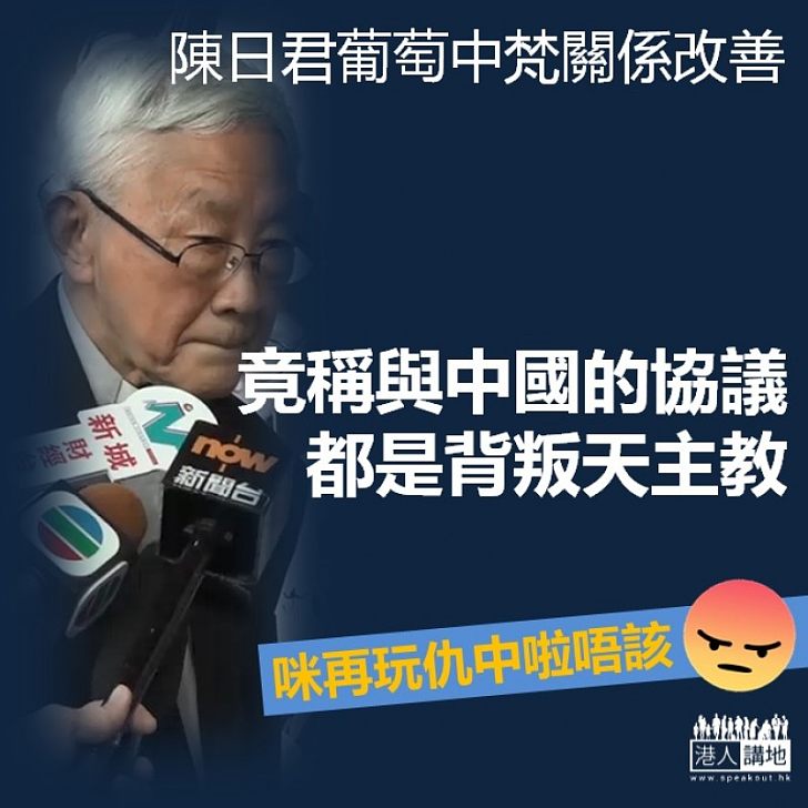 【唯恐不亂】陳日君葡萄中梵關係改善 竟稱任何與中國的協議「都是對天主教的背叛」