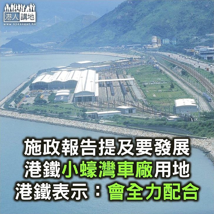 【焦點新聞】施政報告提及發展小蠔灣車廠用地 港鐵：會全力配合