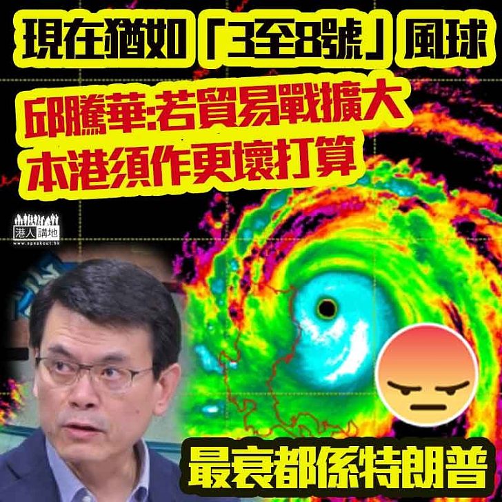 【影響民生】邱騰華警告現在情況猶如打風或掛八號，一旦中美貿易戰範圍擴大、本港須作更壞打算！