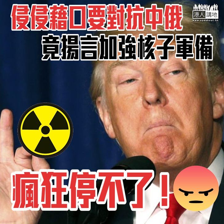【國際危機】特朗普繼續瘋狂！竟揚言加強核子軍備