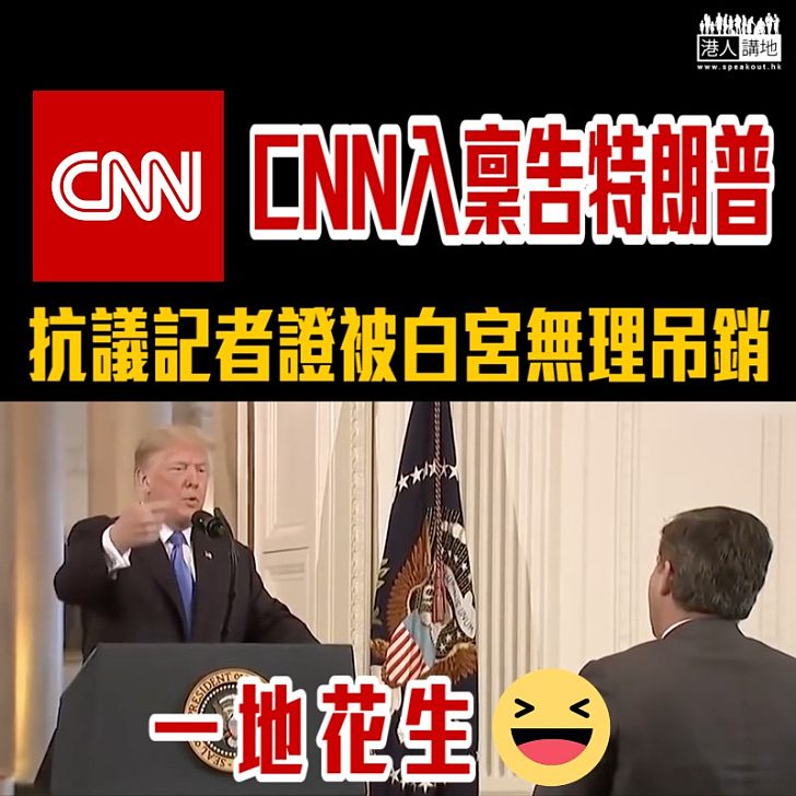 【說好的新聞自由？】 CNN正式入稟告特朗普  抗議記者證被白宮無理吊銷