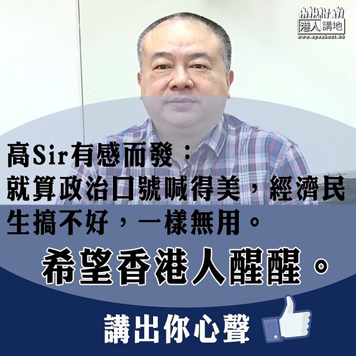 【警世良言】高Sir有感而發：「就算政治口號喊得美，經濟民生搞不好，一樣無用」