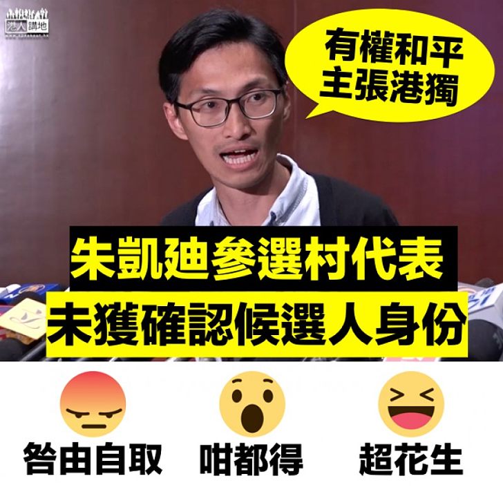 【咎由自取】朱凱廸港獨立場含糊 參選資格未獲確認 反指選舉主任不合理政治審查