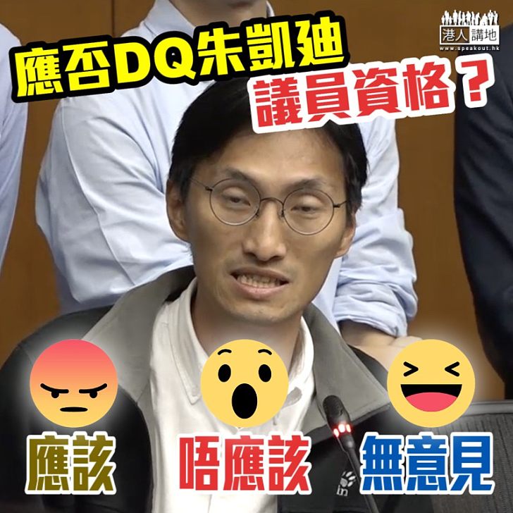 【齊來表態】應否DQ朱凱廸議員資格？