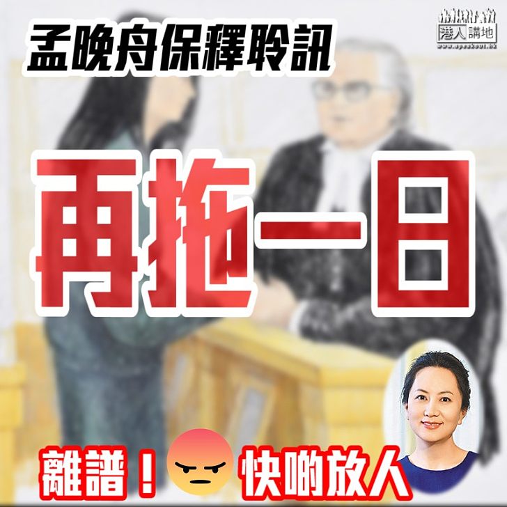 【耐人尋味】孟晚舟案拖得就拖 保釋聆訊竟然再未有結果