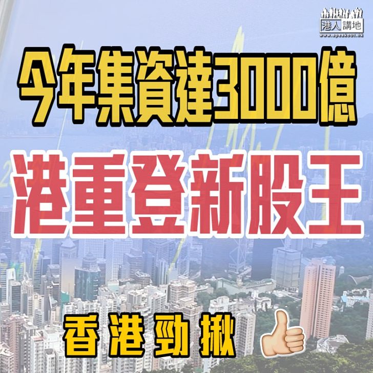 【香港勁揪】今年集資達3000億 港重登新股王