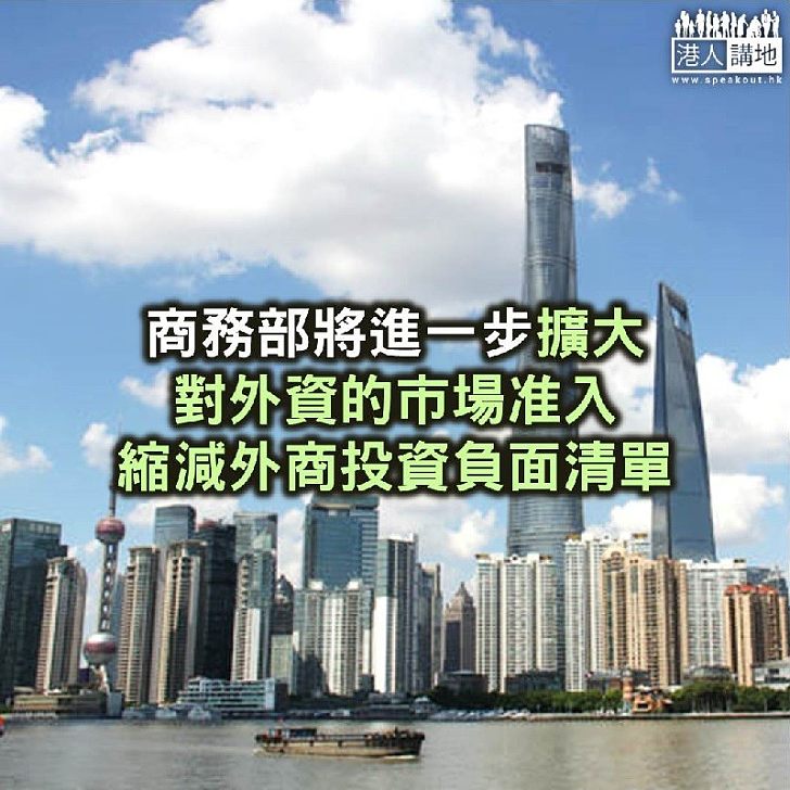 【焦點新聞】商務部將進一步擴大對外資的市場准入、縮減外商投資負面清單