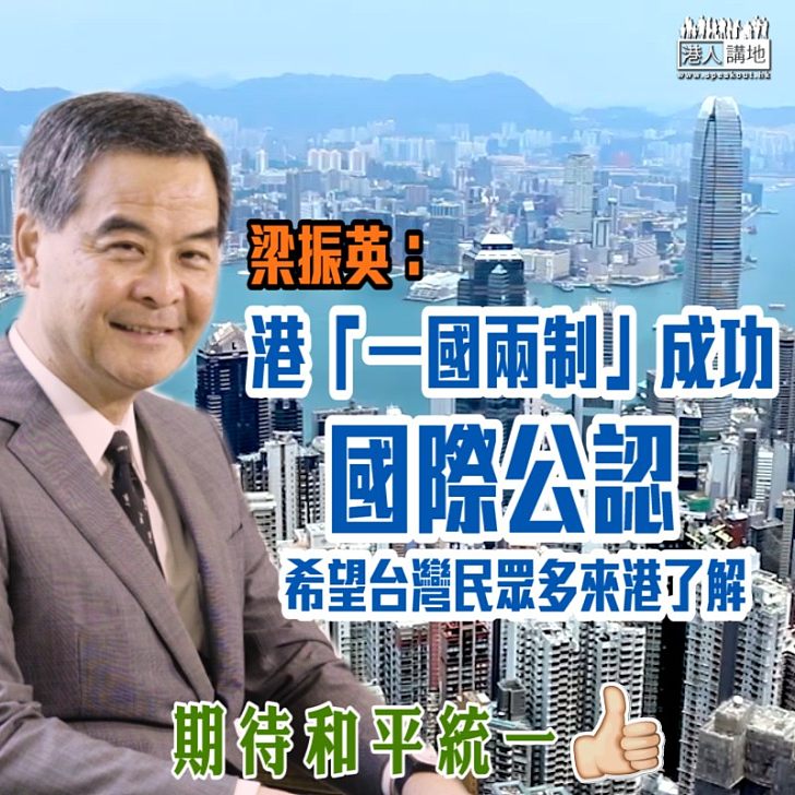 【兩岸統一】全程參與「一國兩制」在港落實過程　梁振英冀台灣民眾來港直接了解實踐情況