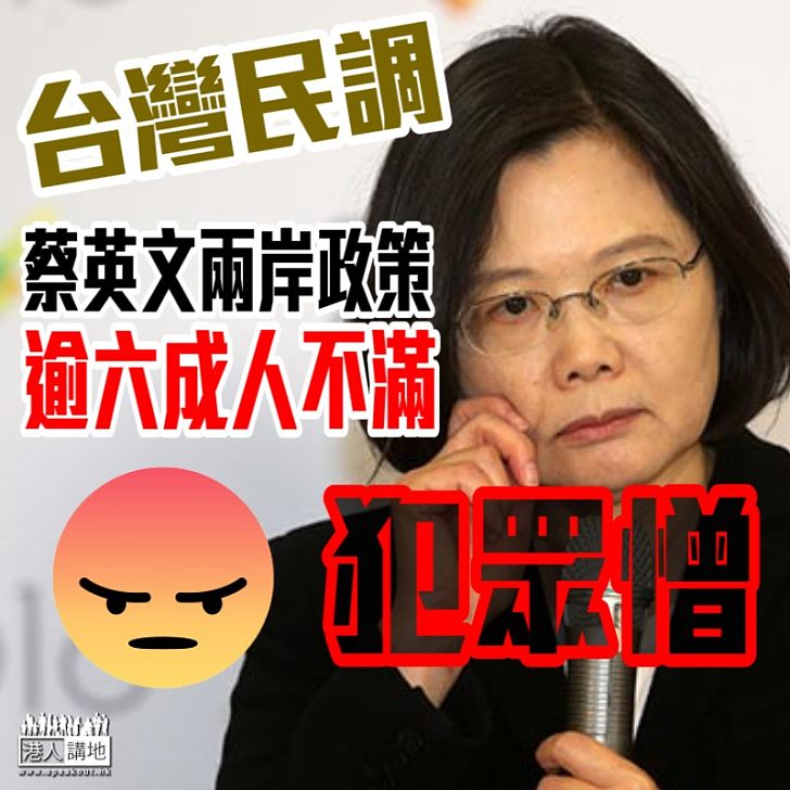 【引發民怨】台灣民調顯示六成人對蔡英文兩岸政策不滿