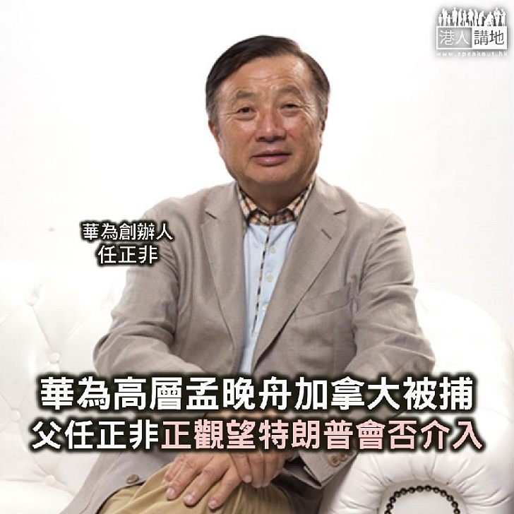 【焦點新聞】長女加拿大被捕 任正非表示正觀望特朗普會否介入
