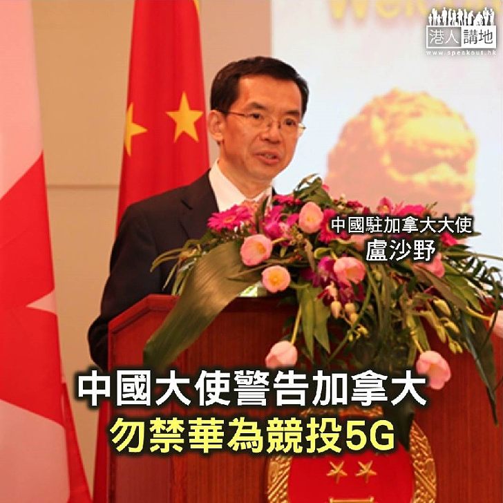 【焦點新聞】中國大使警告加拿大勿禁華為競投5G
