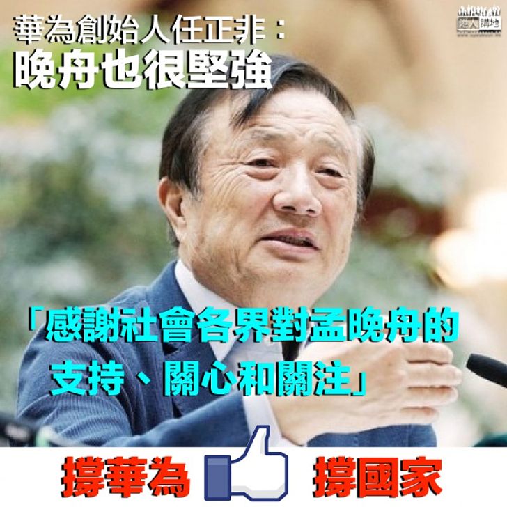 【撐華為撐國家】華為創始人任正非開腔談女兒：晚舟很堅強