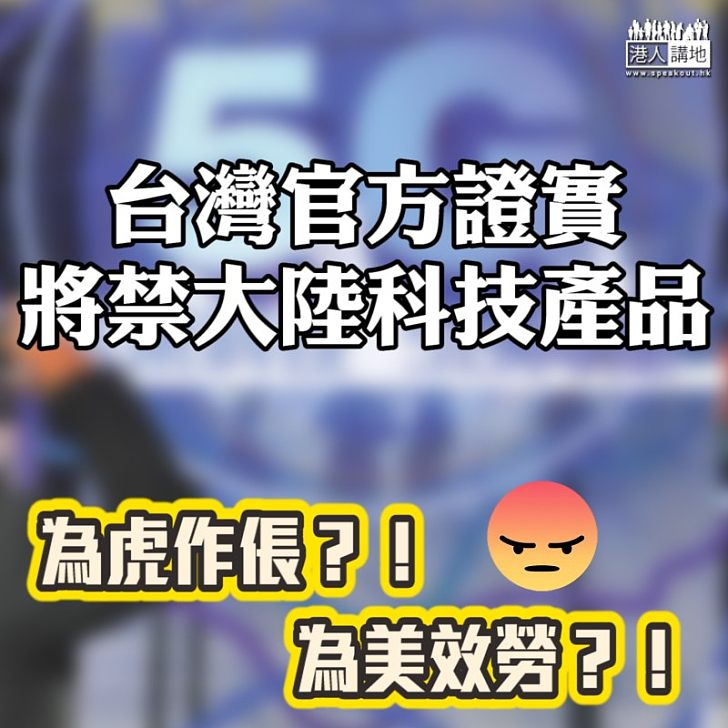 【為虎作倀】台灣官方證實將禁大陸科技產品