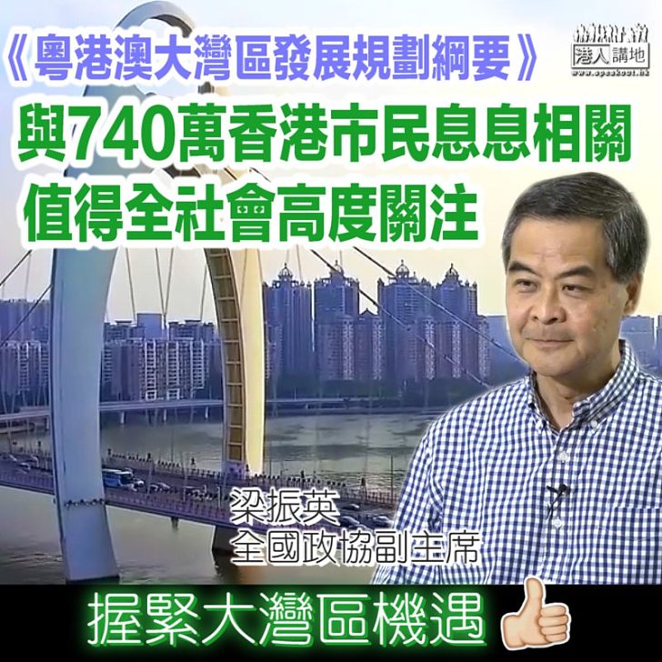 【握緊機遇】大灣區規劃綱要出台 梁振英：與740萬香港市民息息相關 值得全社會高度關注