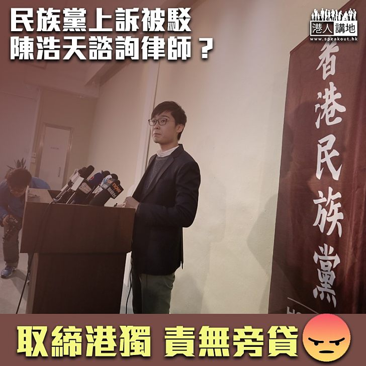 【死唔認錯】民族黨上訴被駁 陳浩天諮詢律師研繼續上訴？