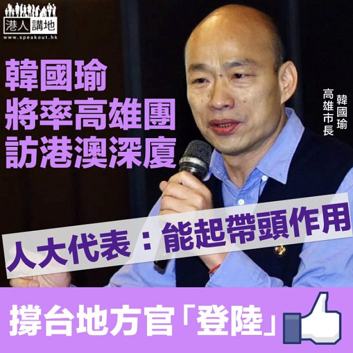 【兩岸交流】高雄市長韓國瑜將率團訪港澳大陸 人大代表：能起帶頭作用