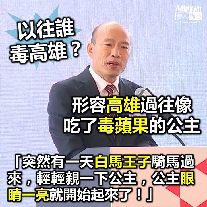 【高雄發大財】韓國瑜：高雄就像吃了毒蘋果的公主 在白馬王子親一下後 如今已經醒過來