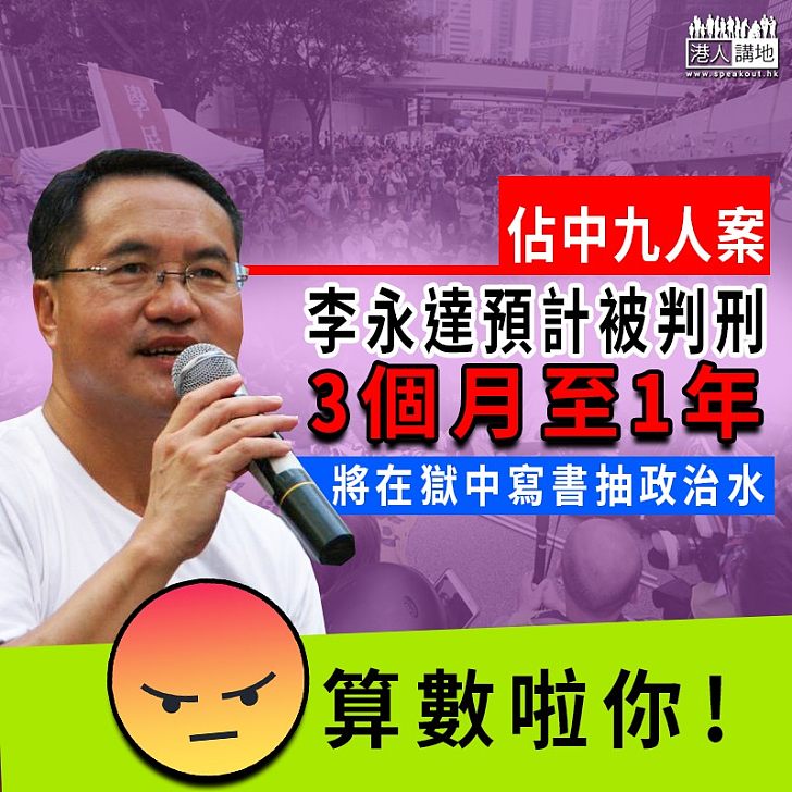 【預備入獄】佔中九人案下周二判刑 李永達預計被判刑3個月至1年 將在獄中寫書抽政治水