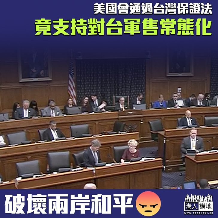 【搞風搞雨】美眾院通過《台灣保證法》 竟支持對台軍售恆常化