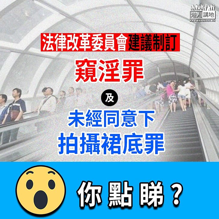 【制訂窺淫罪】法律改革委員會建議制定「窺淫罪」及「未經同意下拍攝裙底罪」