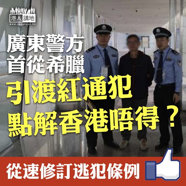 【彰顯法治】廣東警方首從希臘引渡紅通犯 香港也應盡快完成《逃犯條例》修訂