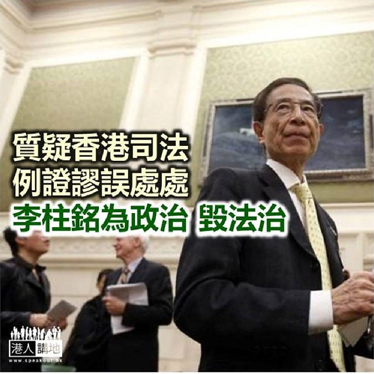 【鐵筆錚錚】李大狀想「力證」香港法庭「好有問題」？