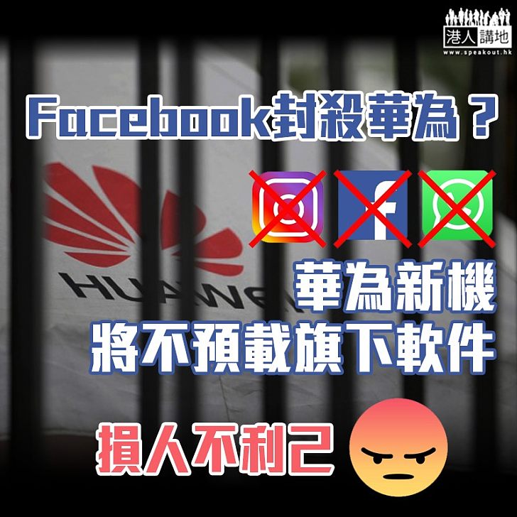 【擴大封殺】Facebook封殺華為？ 華為新機將不預載旗下軟件