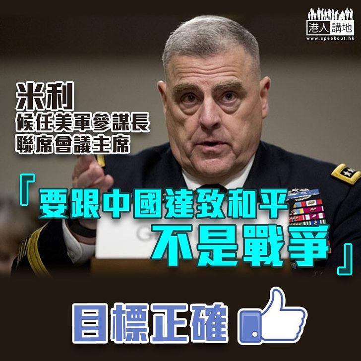 【中美關係】候任美軍參謀長聯席會議主席米利：要跟中國達致和平，不是戰爭