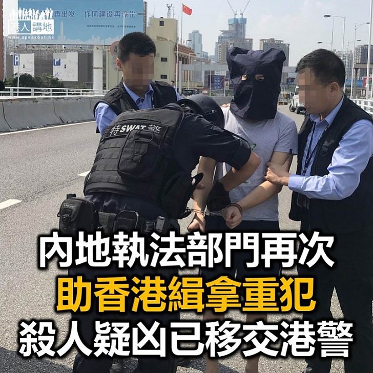 【無條件義助】內地執法機關再次成功為香港緝拿重犯
